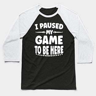 I Paused My Game To Be Here Baseball T-Shirt